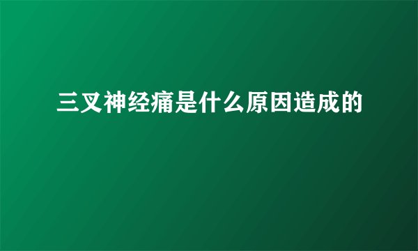 三叉神经痛是什么原因造成的