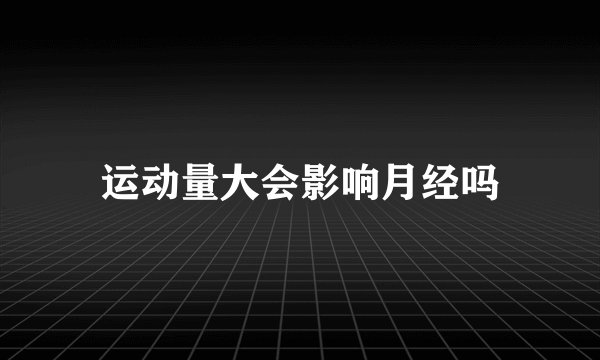 运动量大会影响月经吗