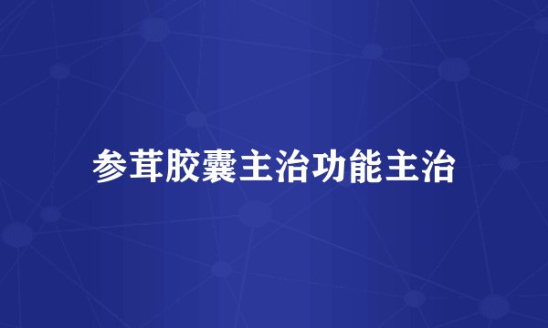参茸胶囊主治功能主治