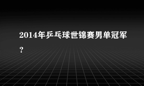2014年乒乓球世锦赛男单冠军？