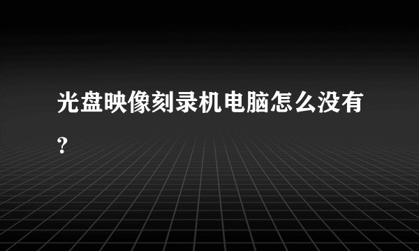 光盘映像刻录机电脑怎么没有？