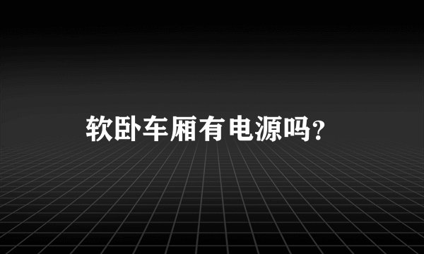 软卧车厢有电源吗?