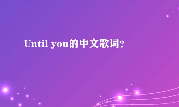 Until you的中文歌词？