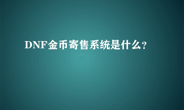 DNF金币寄售系统是什么？