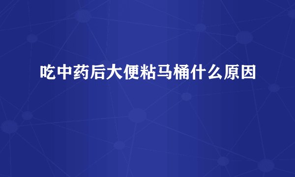 吃中药后大便粘马桶什么原因
