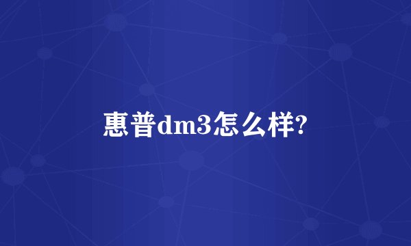 惠普dm3怎么样?