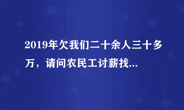 2019年欠我们二十余人三十多万，请问农民工讨薪找哪个部门