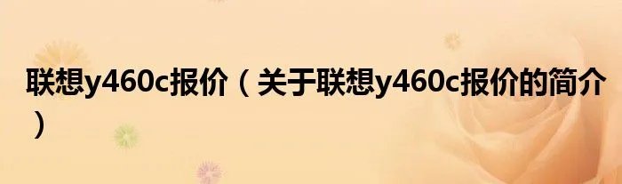 联想y460c报价（关于联想y460c报价的简介）