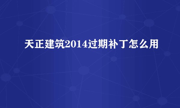 天正建筑2014过期补丁怎么用