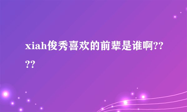 xiah俊秀喜欢的前辈是谁啊????