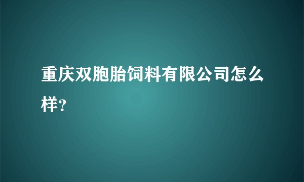 重庆双胞胎饲料有限公司怎么样？