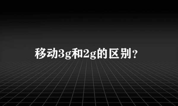 移动3g和2g的区别？