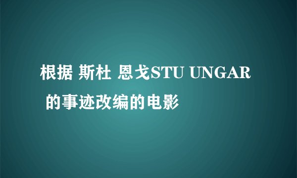 根据 斯杜 恩戈STU UNGAR  的事迹改编的电影
