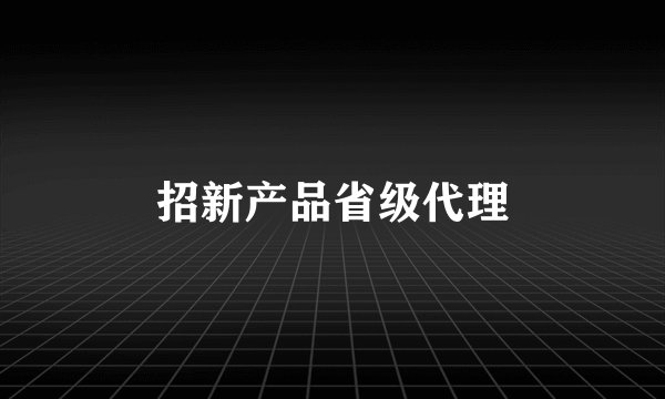 招新产品省级代理