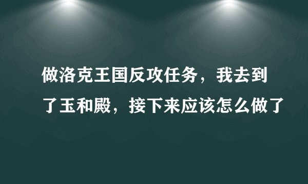 做洛克王国反攻任务，我去到了玉和殿，接下来应该怎么做了