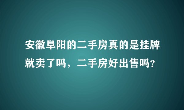 安徽阜阳的二手房真的是挂牌就卖了吗，二手房好出售吗？