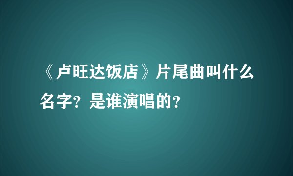 《卢旺达饭店》片尾曲叫什么名字?是谁演唱的?