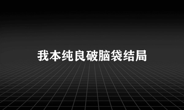 我本纯良破脑袋结局