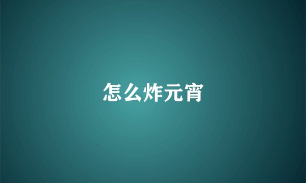 怎么炸元宵