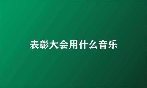 表彰大会用什么音乐