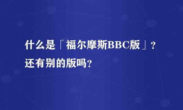 什么是「福尔摩斯BBC版」？还有别的版吗？