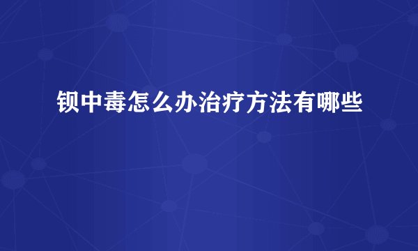 钡中毒怎么办治疗方法有哪些