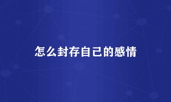 怎么封存自己的感情