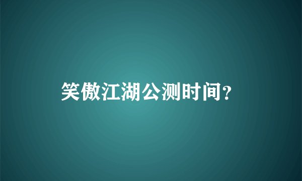 笑傲江湖公测时间？