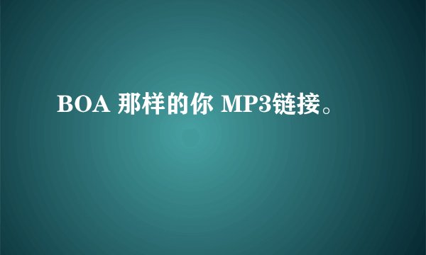 BOA 那样的你 MP3链接。