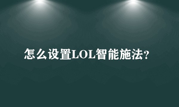 怎么设置LOL智能施法？
