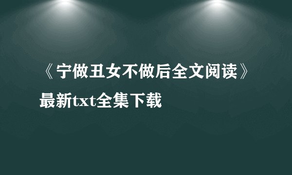《宁做丑女不做后全文阅读》最新txt全集下载