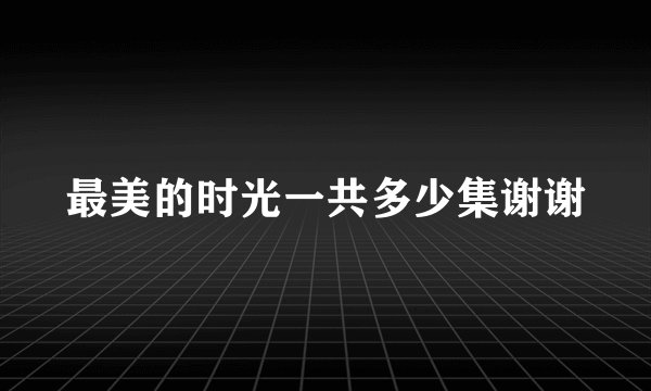 最美的时光一共多少集谢谢