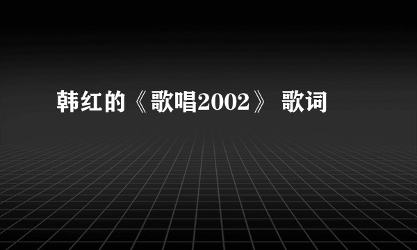 韩红的《歌唱2002》 歌词