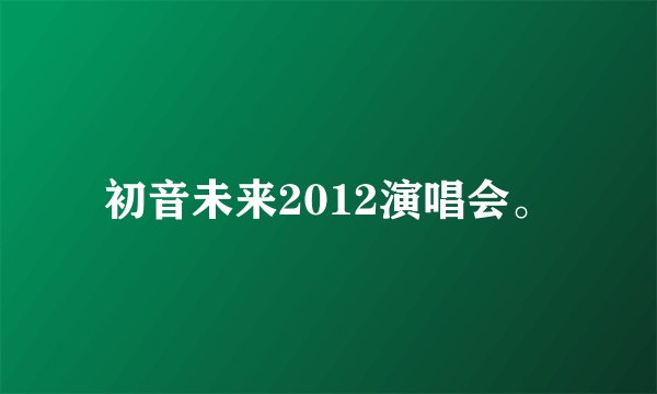 初音未来2012演唱会。