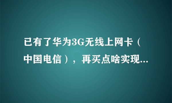已有了华为3G无线上网卡（中国电信），再买点啥实现发射WIFI信号？