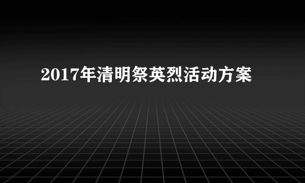 2017年清明祭英烈活动方案
