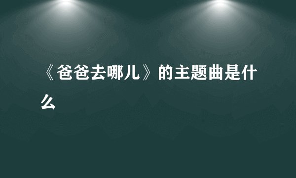 《爸爸去哪儿》的主题曲是什么