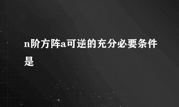 n阶方阵a可逆的充分必要条件是