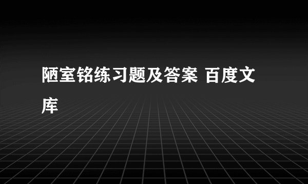 陋室铭练习题及答案 百度文库
