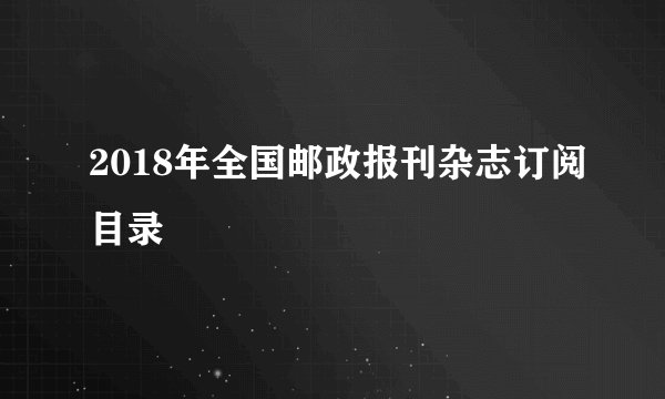 2018年全国邮政报刊杂志订阅目录
