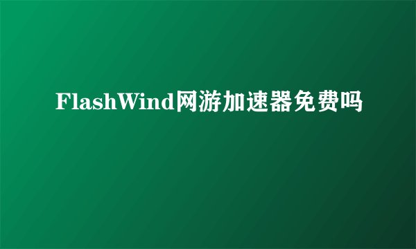 FlashWind网游加速器免费吗