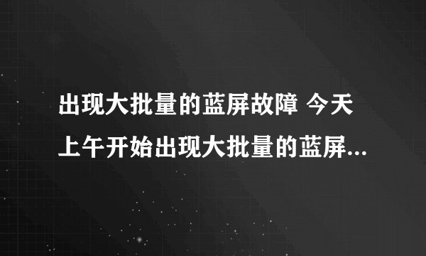 出现大批量的蓝屏故障 今天上午开始出现大批量的蓝屏故障,后得知是由于更新了微软最新漏洞补丁kb2838727