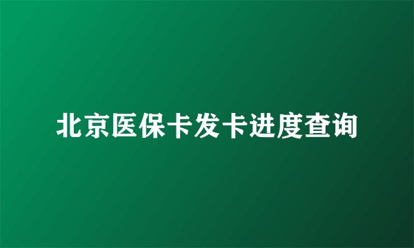 北京医保卡发卡进度查询