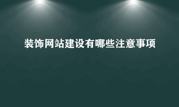 装饰网站建设有哪些注意事项
