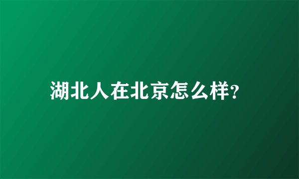 湖北人在北京怎么样？