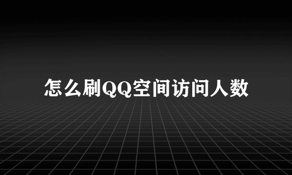 怎么刷QQ空间访问人数