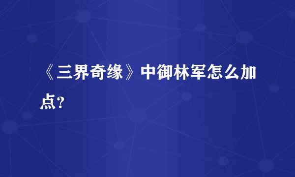 《三界奇缘》中御林军怎么加点？