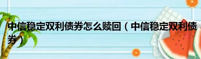 中信稳定双利债券怎么赎回（中信稳定双利债券）