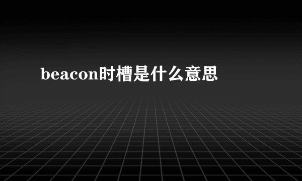 beacon时槽是什么意思