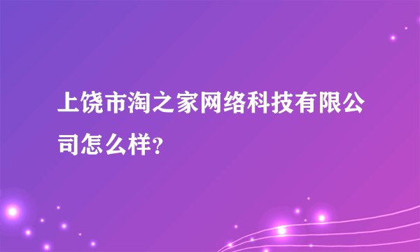 上饶市淘之家网络科技有限公司怎么样？